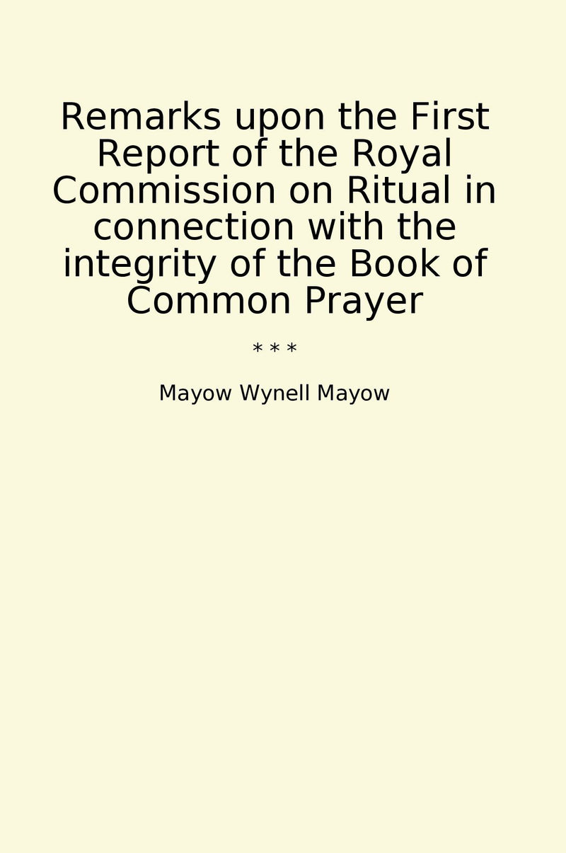 Remarks upon the First Report of the Royal Commission on Ritual in connection with the integrity of the Book of Common Prayer