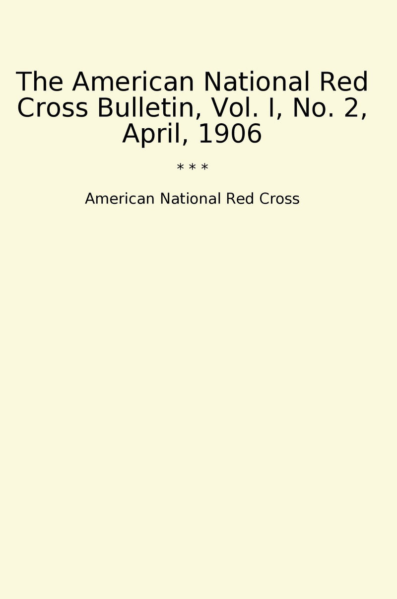 The American National Red Cross Bulletin, Vol. I, No. 2, April, 1906