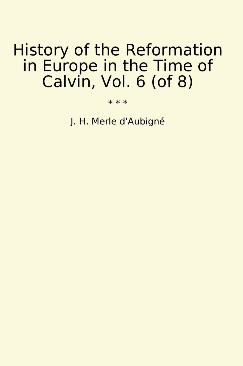 History of the Reformation in Europe in the Time of Calvin, Vol. 6 (of 8)