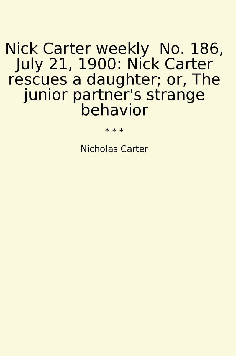 Nick Carter weekly  No. 186, July 21, 1900: Nick Carter rescues a daughter; or, The junior partner's strange behavior