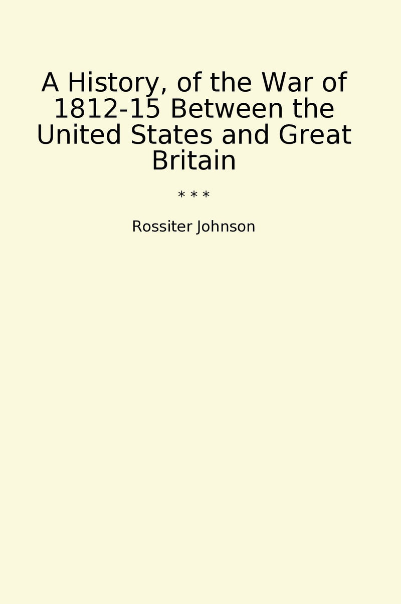 A History, of the War of 1812-15 Between the United States and Great Britain