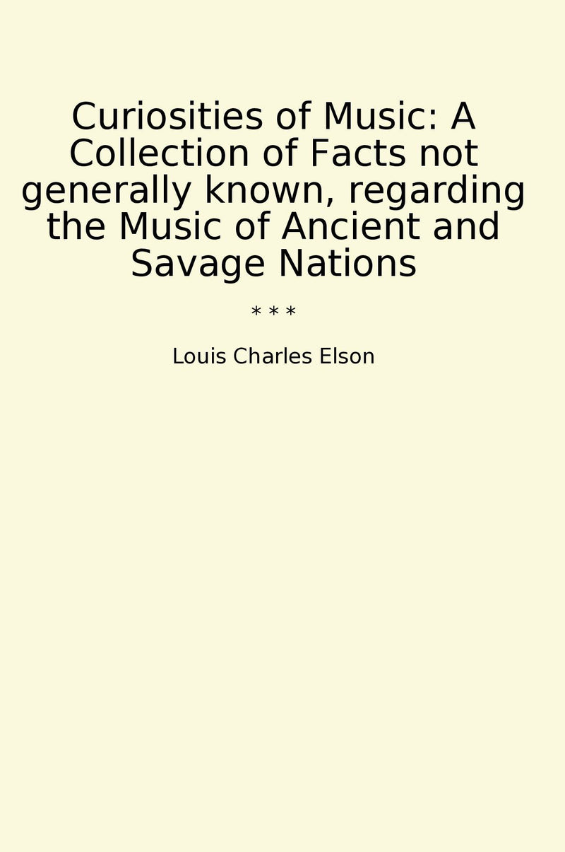 Curiosities of Music: A Collection of Facts not generally known, regarding the Music of Ancient and Savage Nations