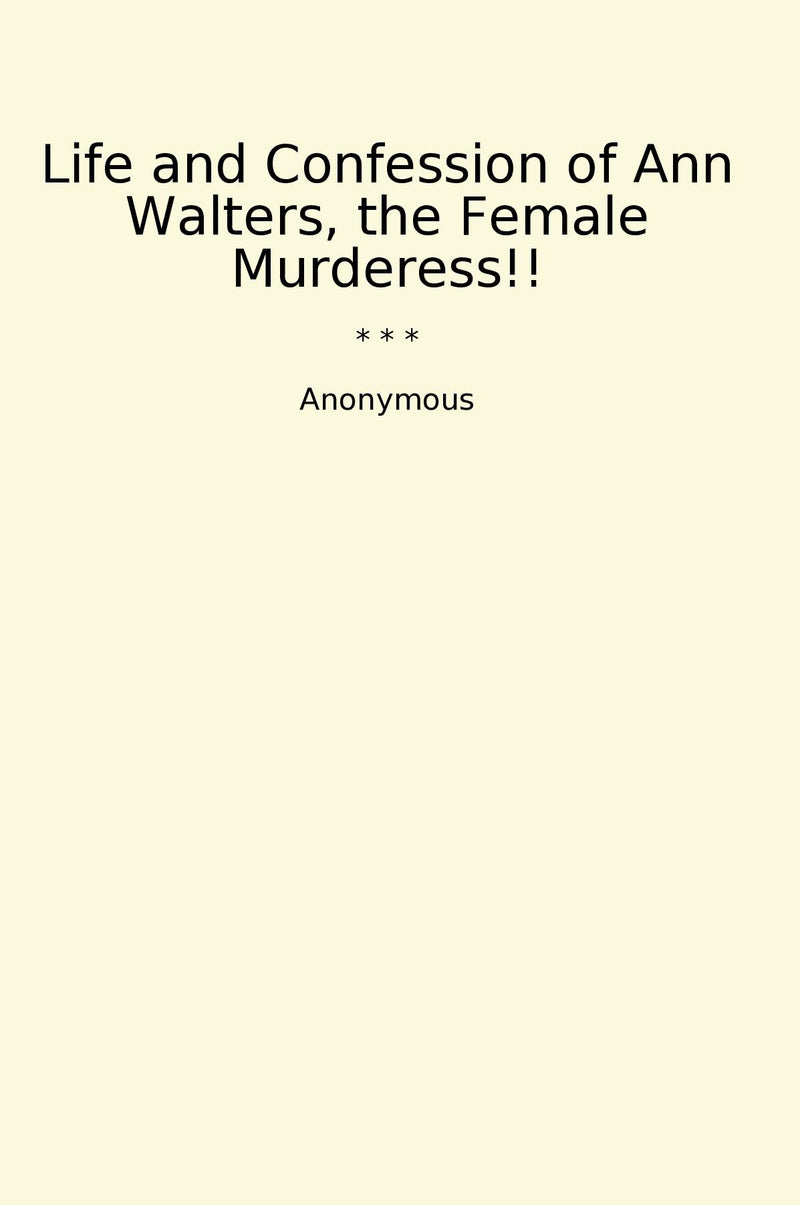 Life and Confession of Ann Walters, the Female Murderess!!