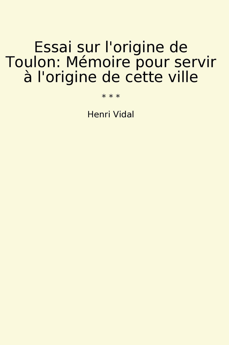 Essai sur l'origine de Toulon: Mémoire pour servir à l'origine de cette ville