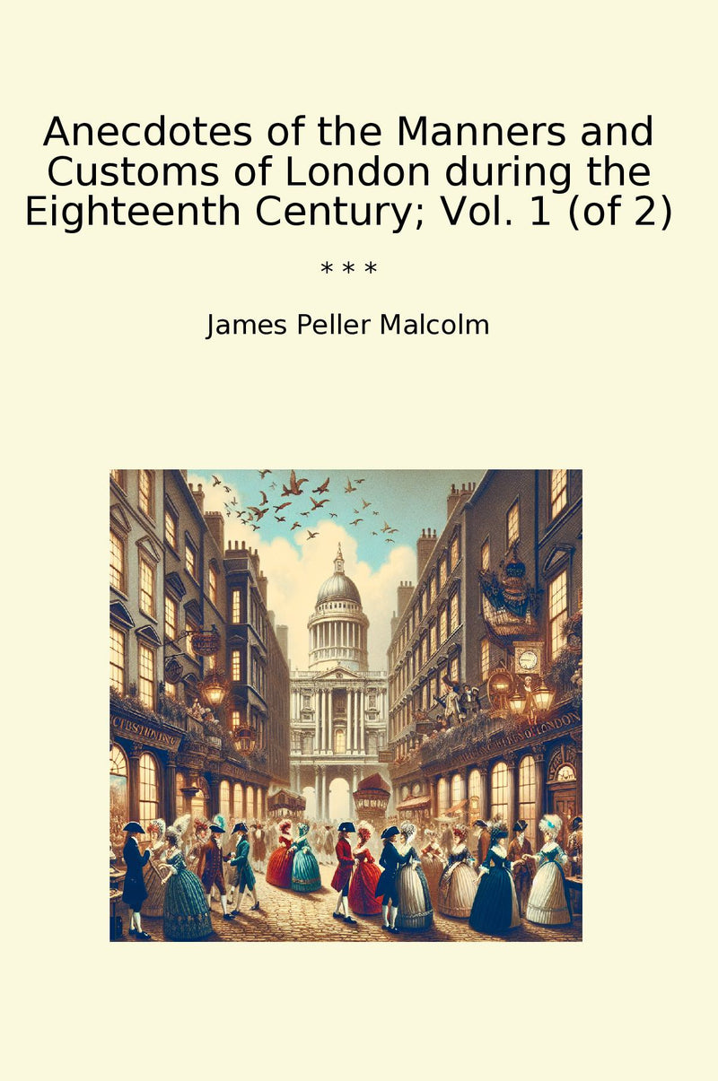 Anecdotes of the Manners and Customs of London during the Eighteenth Century; Vol. 1 (of 2)