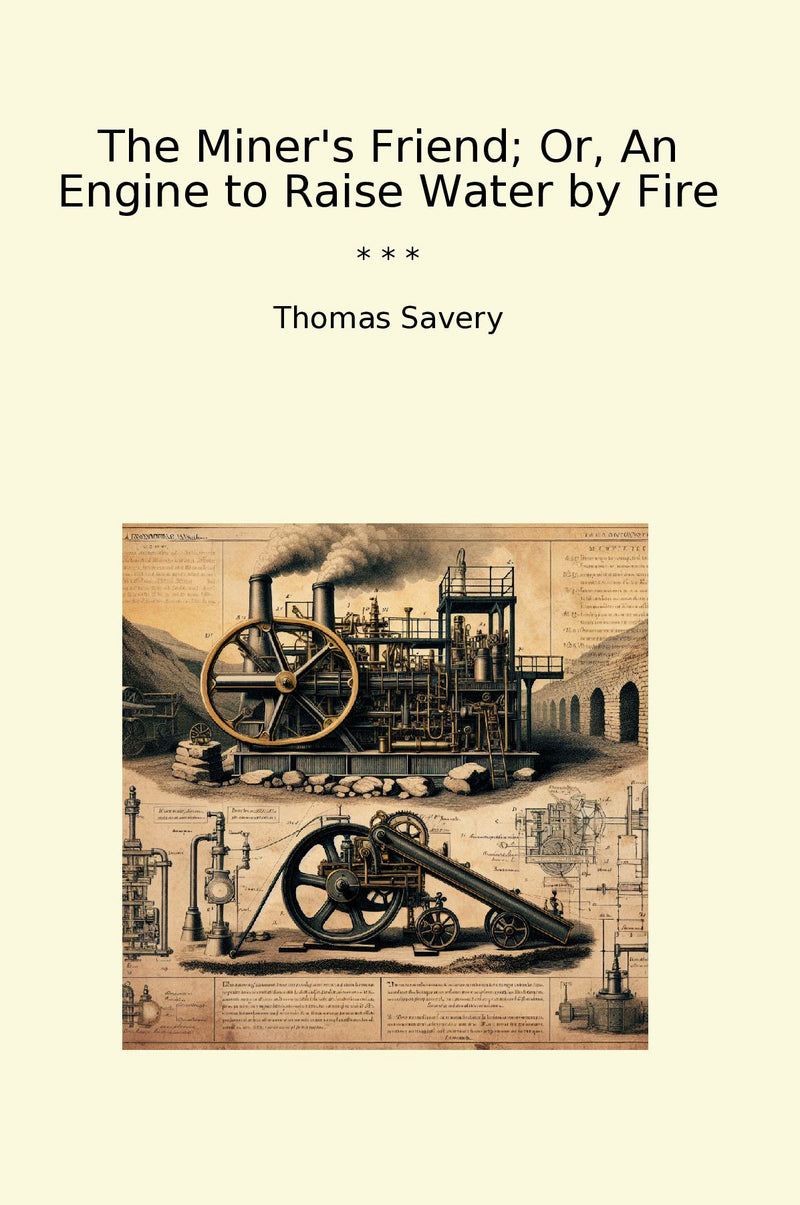 The Miner's Friend; Or, An Engine to Raise Water by Fire