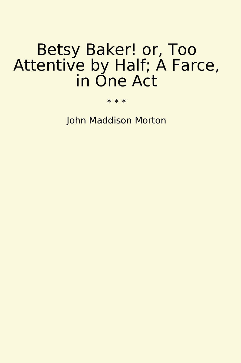 Betsy Baker! or, Too Attentive by Half; A Farce, in One Act