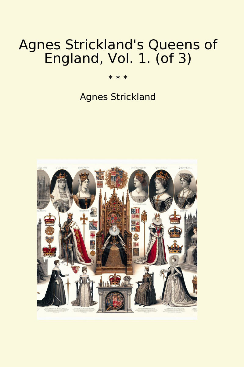 Agnes Strickland's Queens of England, Vol. 1. (of 3)