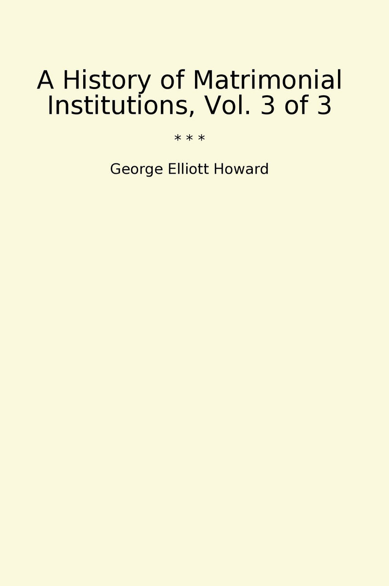 A History of Matrimonial Institutions, Vol. 3 of 3