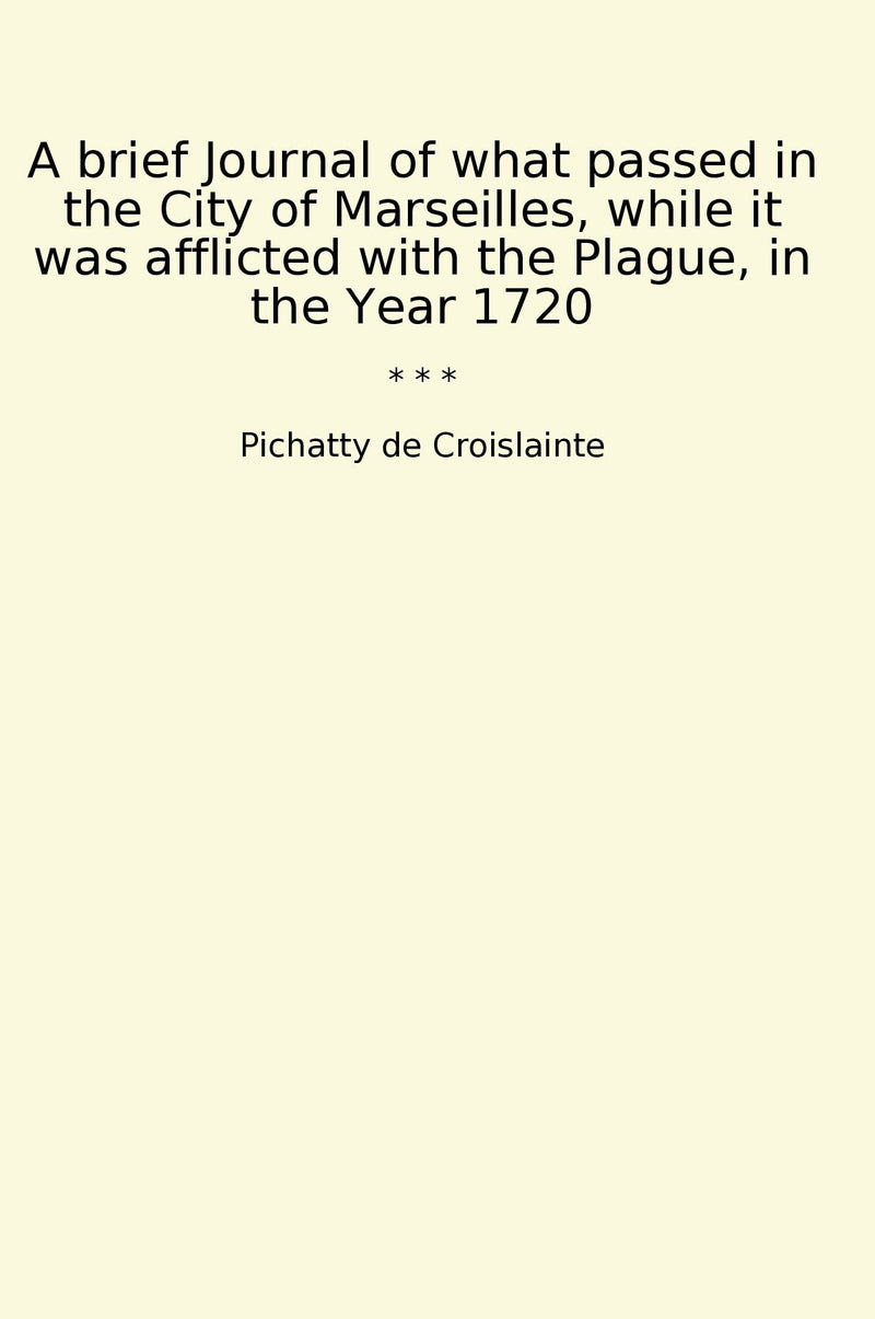 A brief Journal of what passed in the City of Marseilles, while it was afflicted with the Plague, in the Year 1720