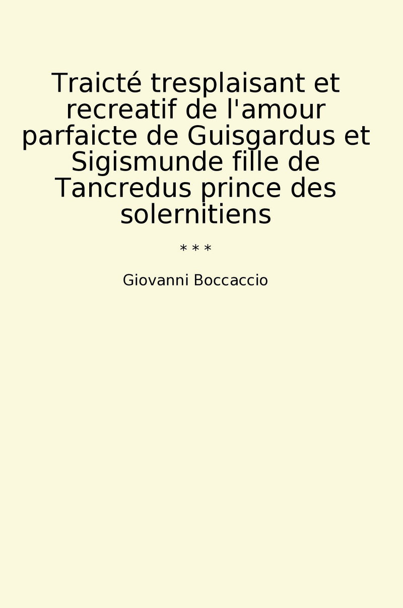 Traicté tresplaisant et recreatif de l'amour parfaicte de Guisgardus et Sigismunde fille de Tancredus prince des solernitiens