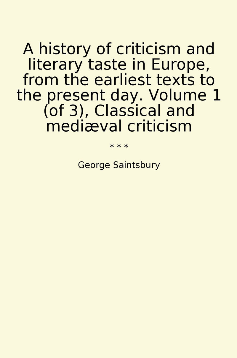 A history of criticism and literary taste in Europe, from the earliest texts to the present day. Volume 1 (of 3), Classical and mediæval criticism