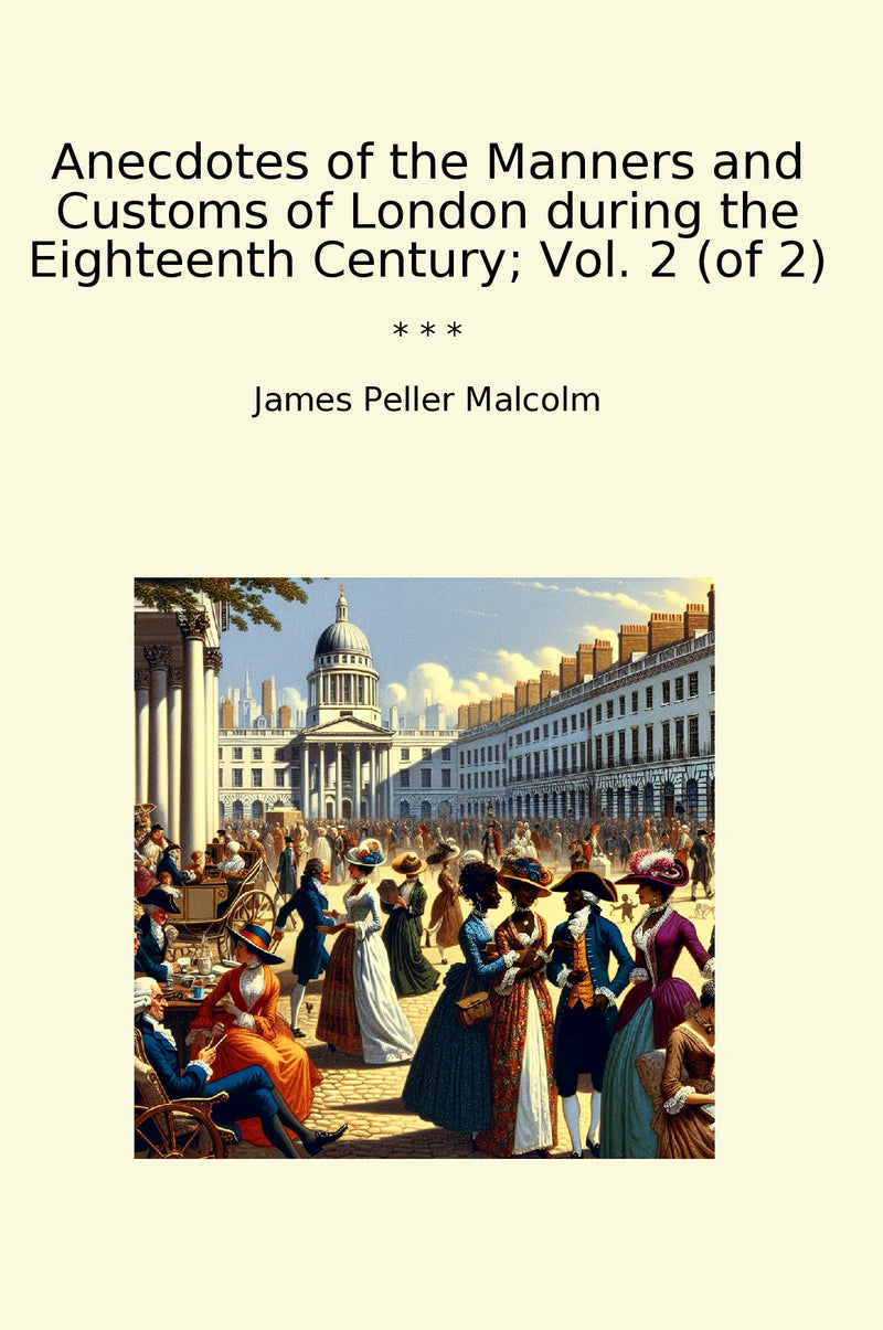 Anecdotes of the Manners and Customs of London during the Eighteenth Century; Vol. 2 (of 2)