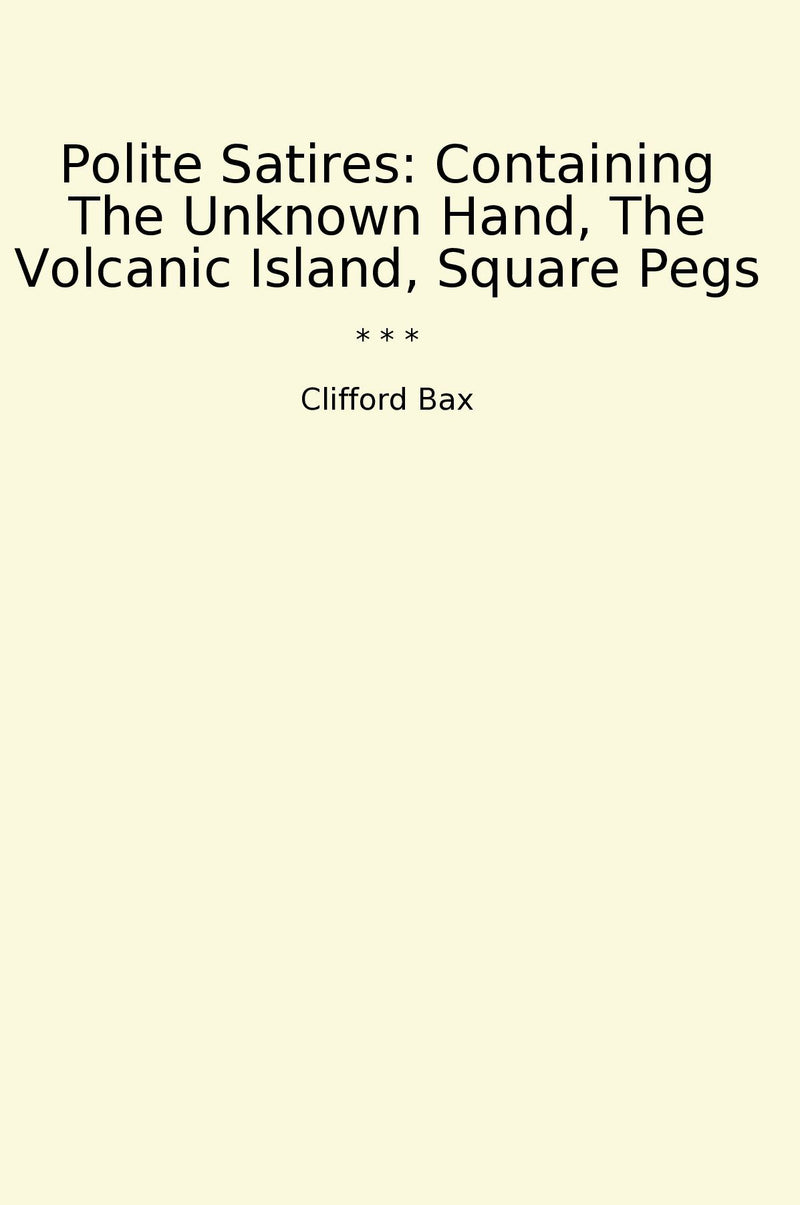 Polite Satires: Containing The Unknown Hand, The Volcanic Island, Square Pegs