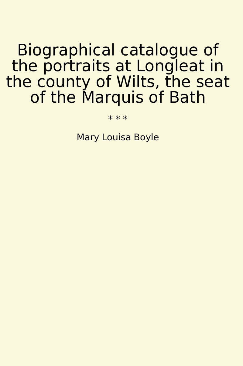 Biographical catalogue of the portraits at Longleat in the county of Wilts, the seat of the Marquis of Bath