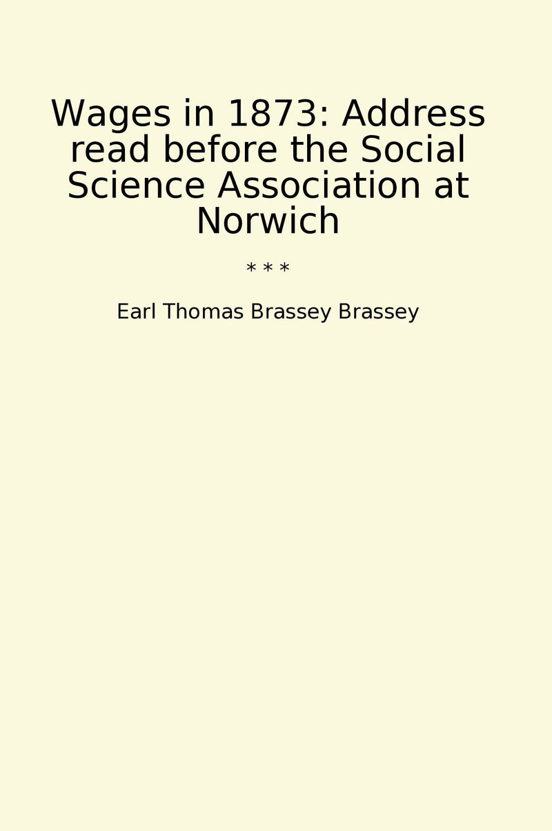 Wages in 1873: Address read before the Social Science Association at Norwich