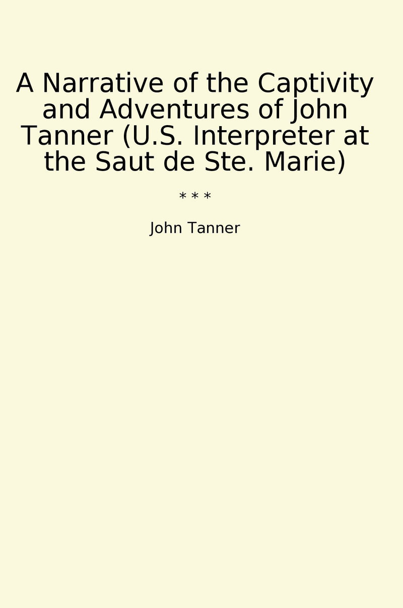 A Narrative of the Captivity and Adventures of John Tanner (U.S. Interpreter at the Saut de Ste. Marie)