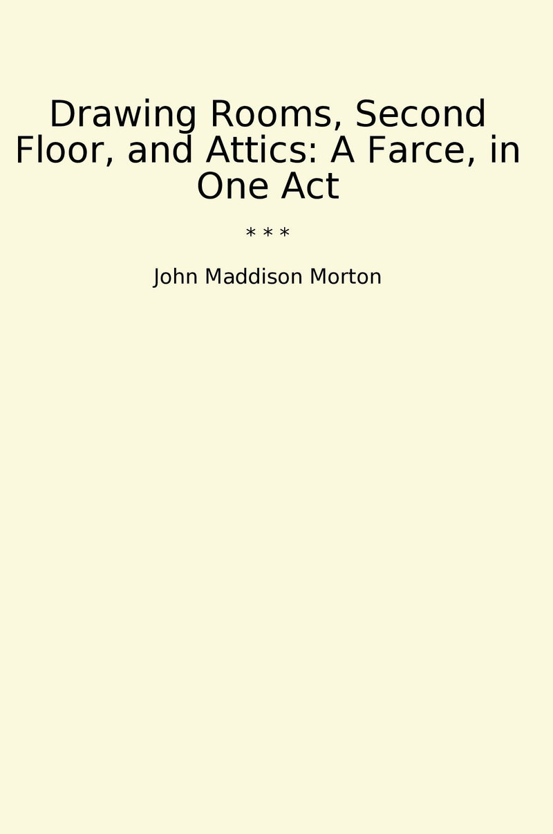 Drawing Rooms, Second Floor, and Attics: A Farce, in One Act