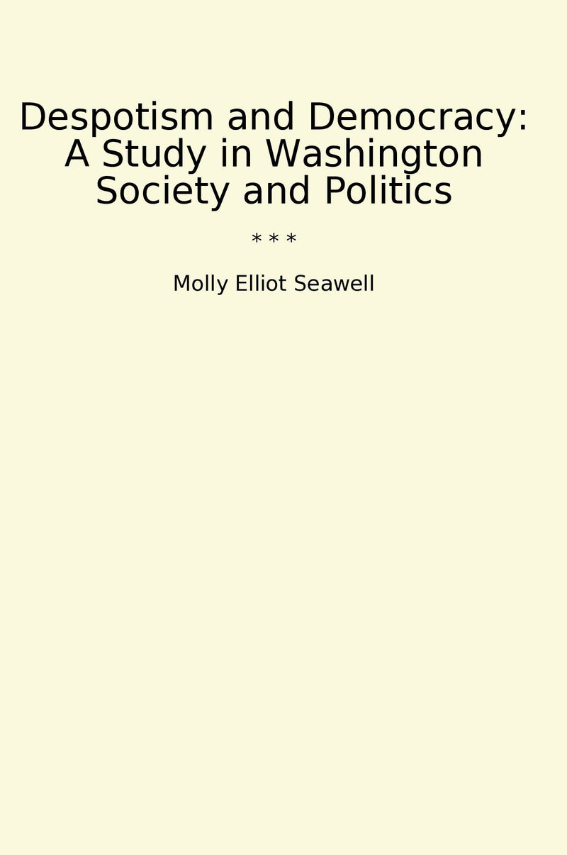 Despotism and Democracy: A Study in Washington Society and Politics