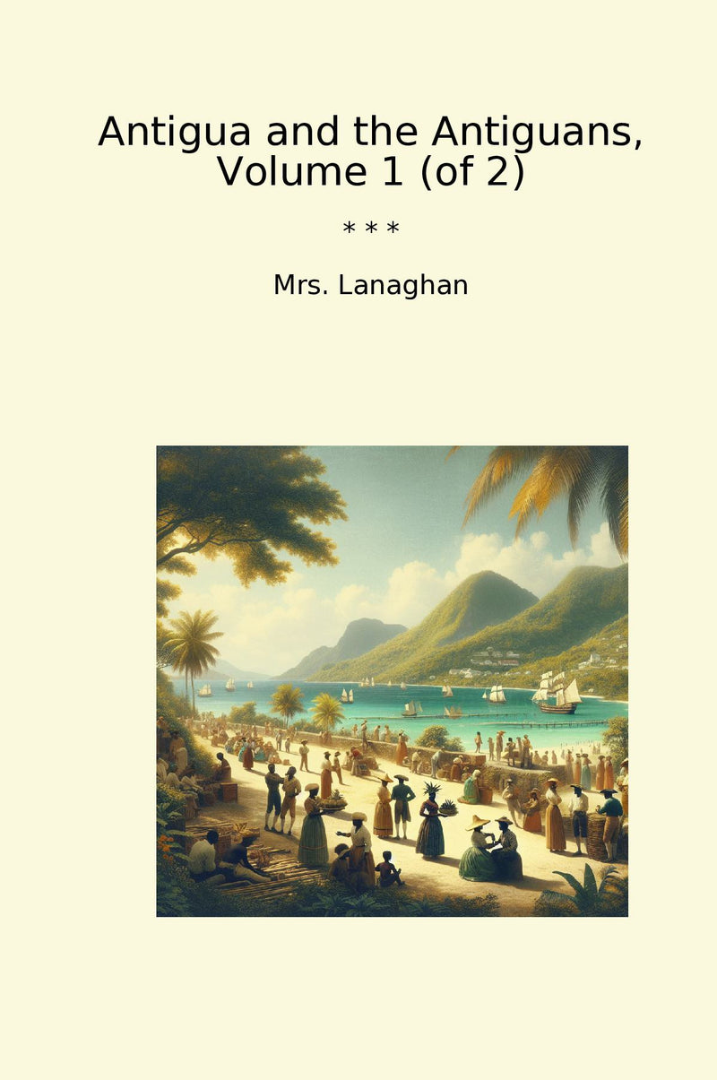 Antigua and the Antiguans, Volume 1 (of 2)