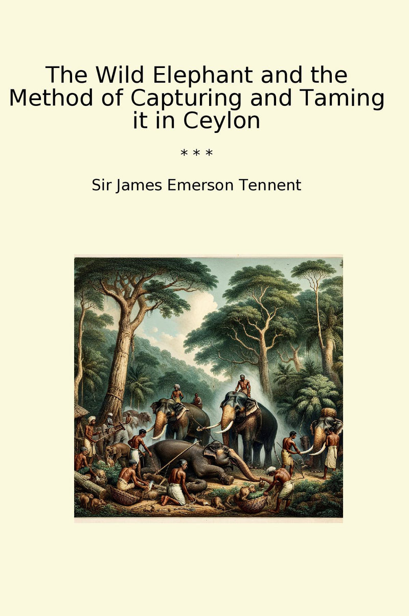 The Wild Elephant and the Method of Capturing and Taming it in Ceylon