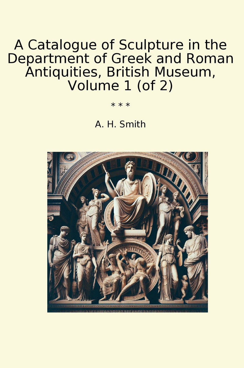 A Catalogue of Sculpture in the Department of Greek and Roman Antiquities, British Museum, Volume 1 (of 2)