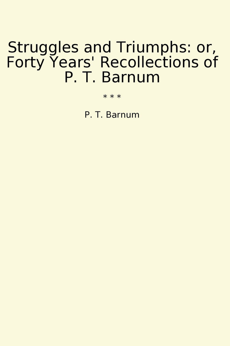 Struggles and Triumphs: or, Forty Years' Recollections of P. T. Barnum