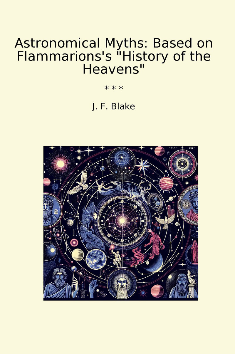 Astronomical Myths: Based on Flammarions's "History of the Heavens"