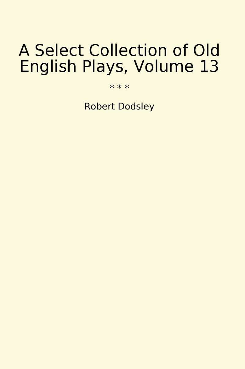 A Select Collection of Old English Plays, Volume 13