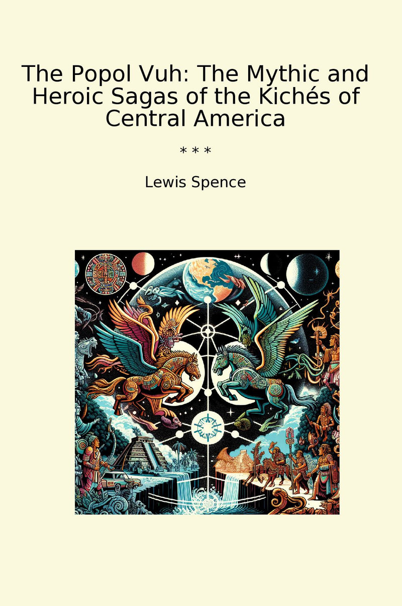 The Popol Vuh: The Mythic and Heroic Sagas of the Kichés of Central America