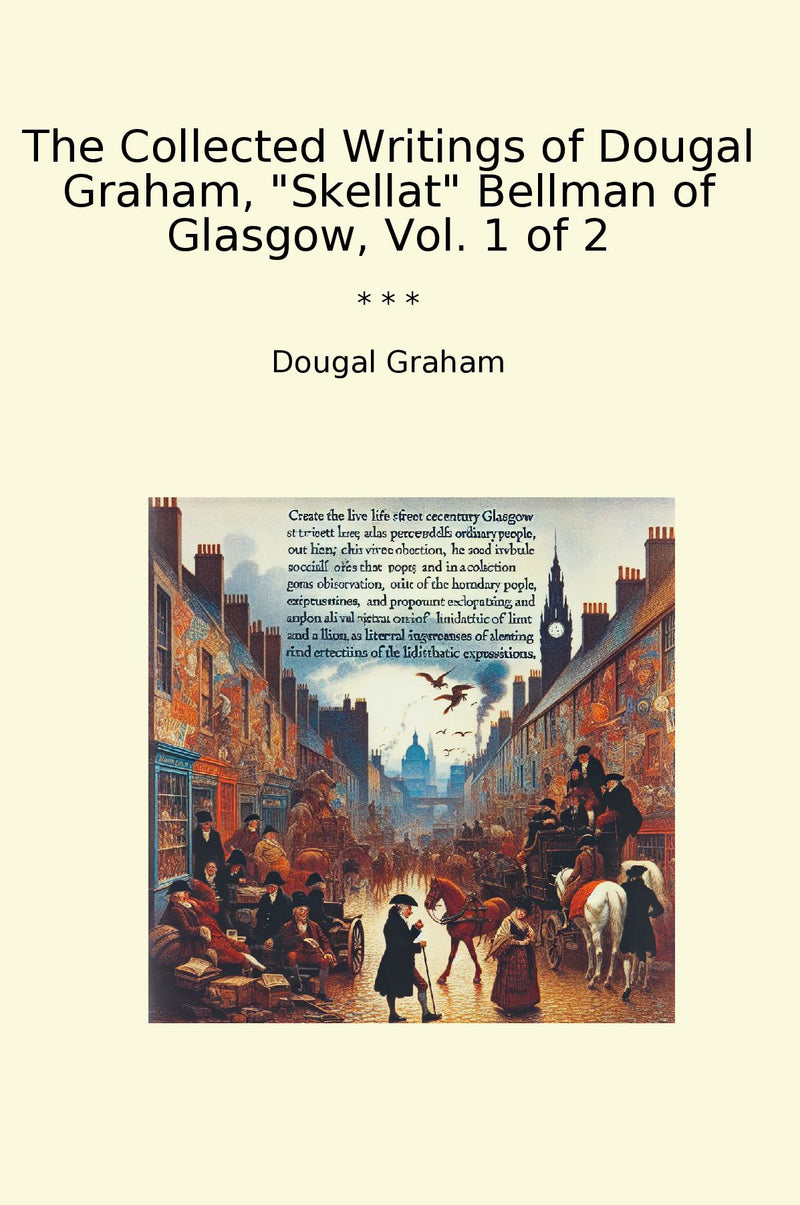 The Collected Writings of Dougal Graham, "Skellat" Bellman of Glasgow, Vol. 1 of 2