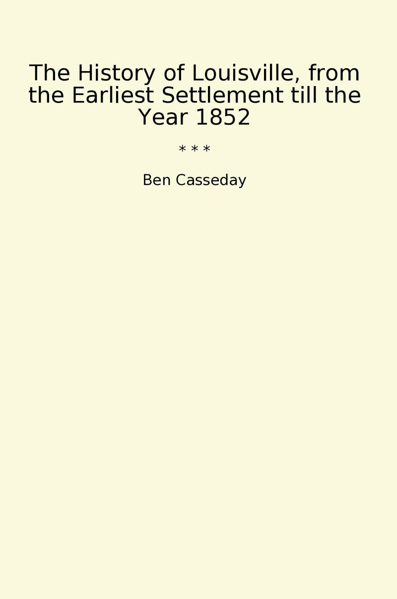 The History of Louisville, from the Earliest Settlement till the Year 1852