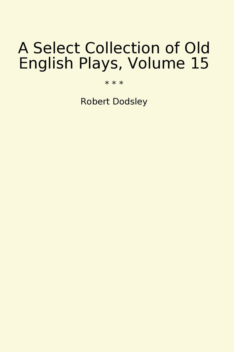 A Select Collection of Old English Plays, Volume 15