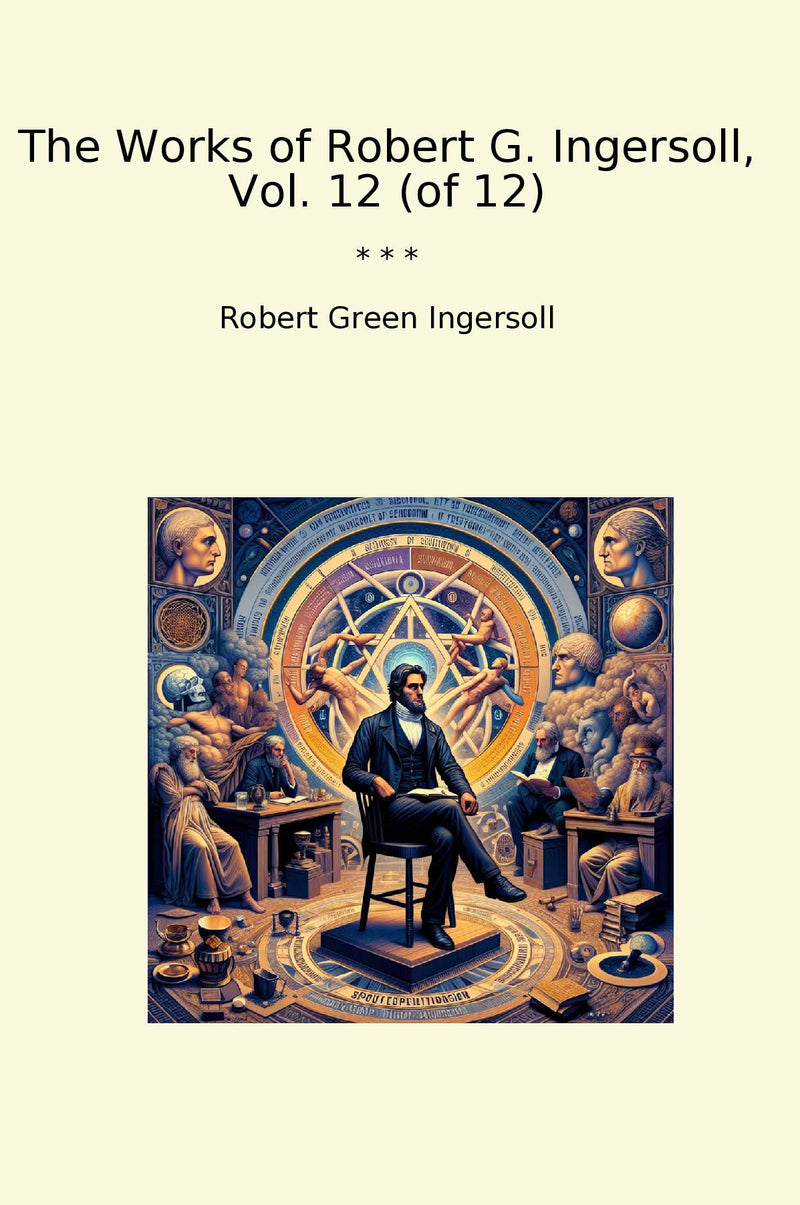 The Works of Robert G. Ingersoll, Vol. 12 (of 12)