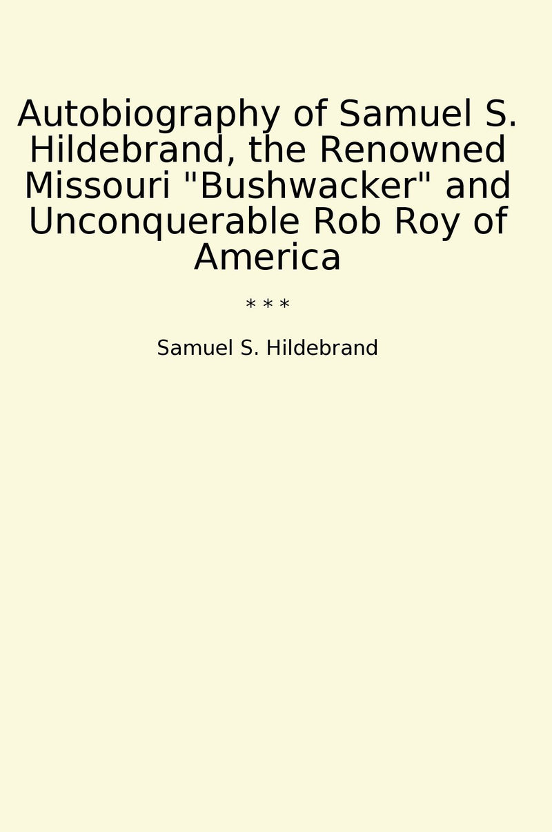 Autobiography of Samuel S. Hildebrand, the Renowned Missouri "Bushwacker" and Unconquerable Rob Roy of America