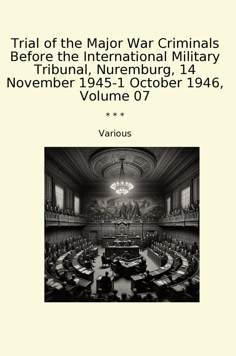 Trial of the Major War Criminals Before the International Military Tribunal, Nuremburg, 14 November 1945-1 October 1946, Volume 07