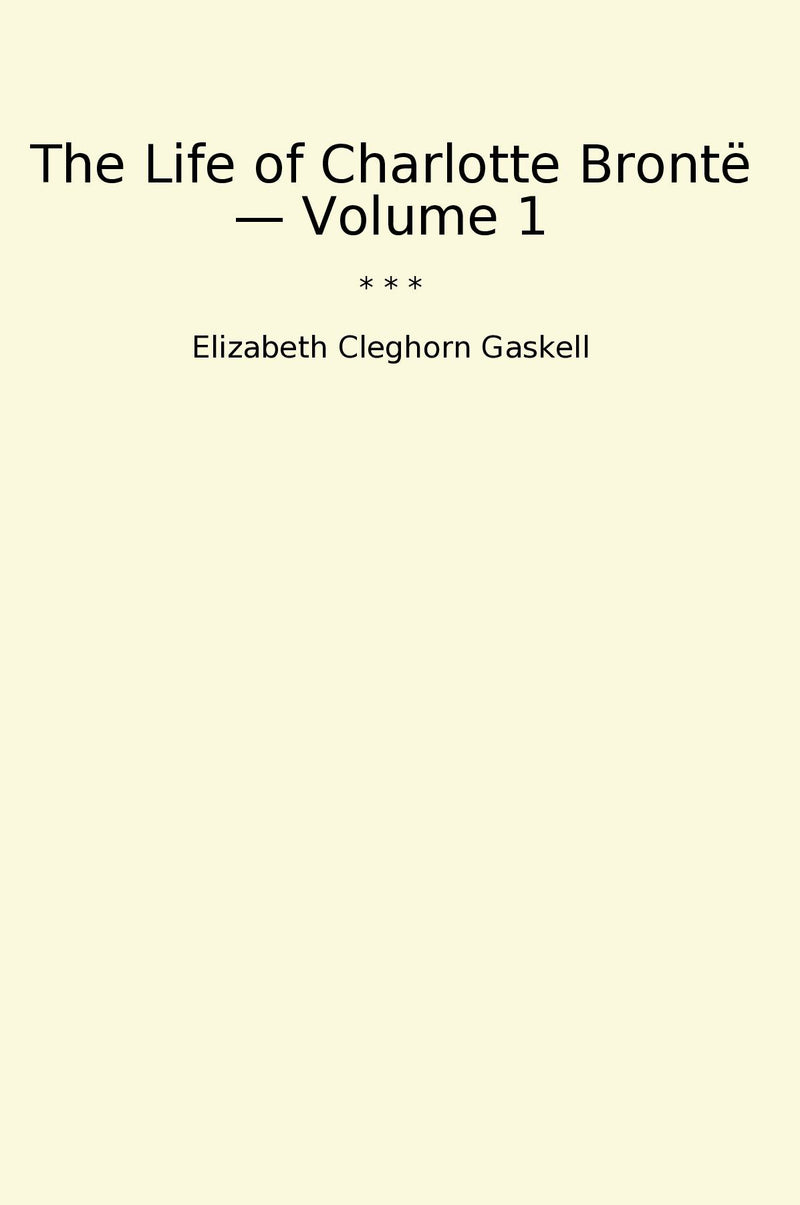 The Life of Charlotte Brontë — Volume 1