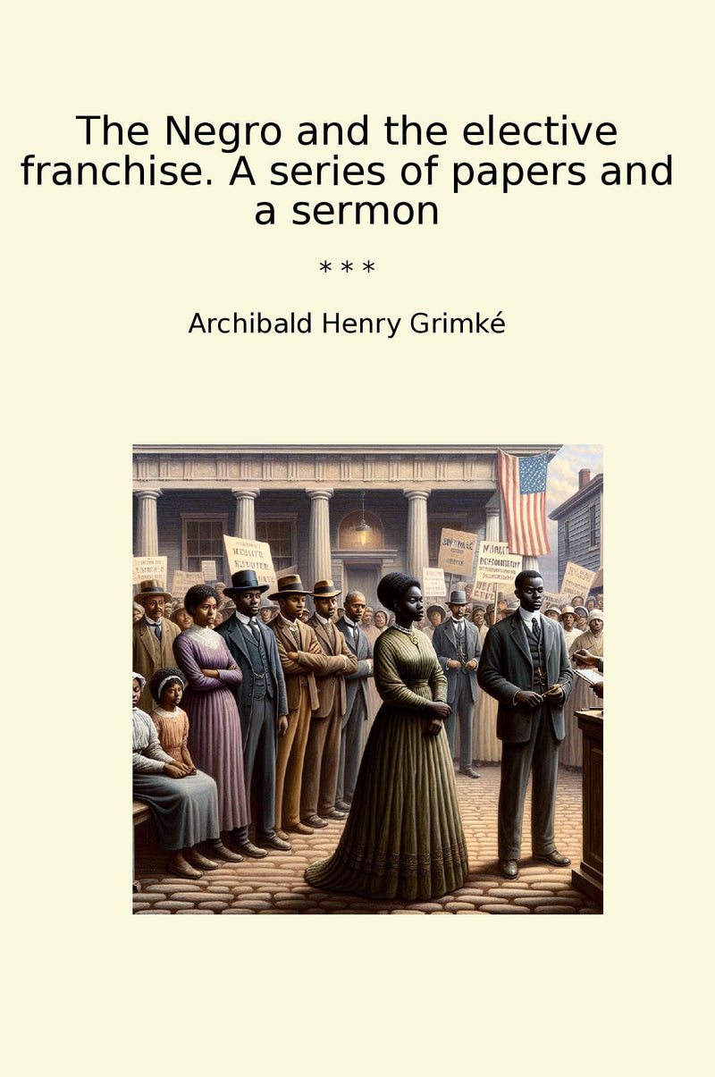 The Negro and the elective franchise. A series of papers and a sermon