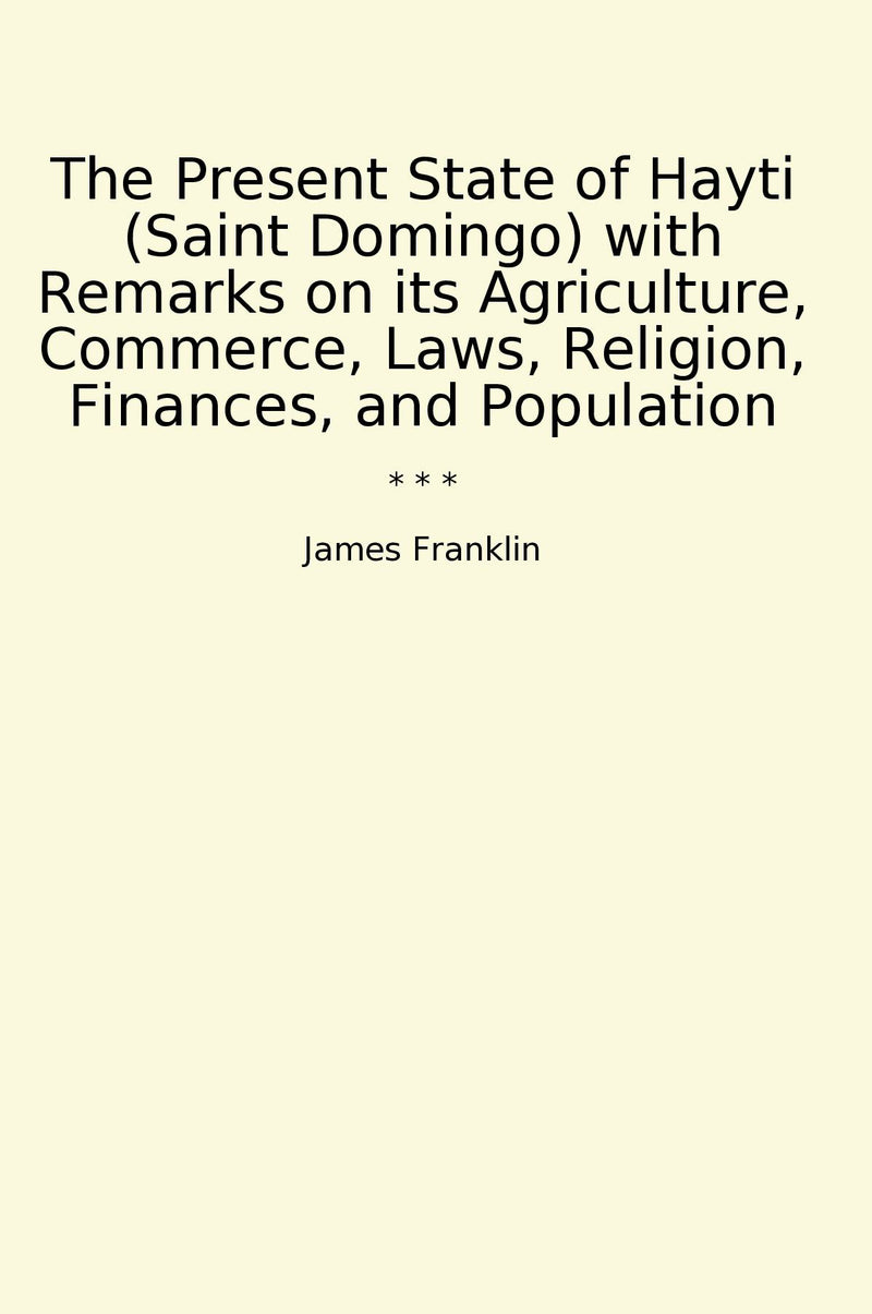 The Present State of Hayti (Saint Domingo) with Remarks on its Agriculture, Commerce, Laws, Religion, Finances, and Population