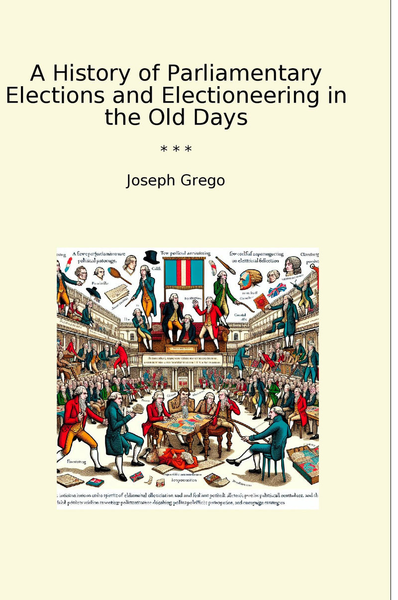 A History of Parliamentary Elections and Electioneering in the Old Days