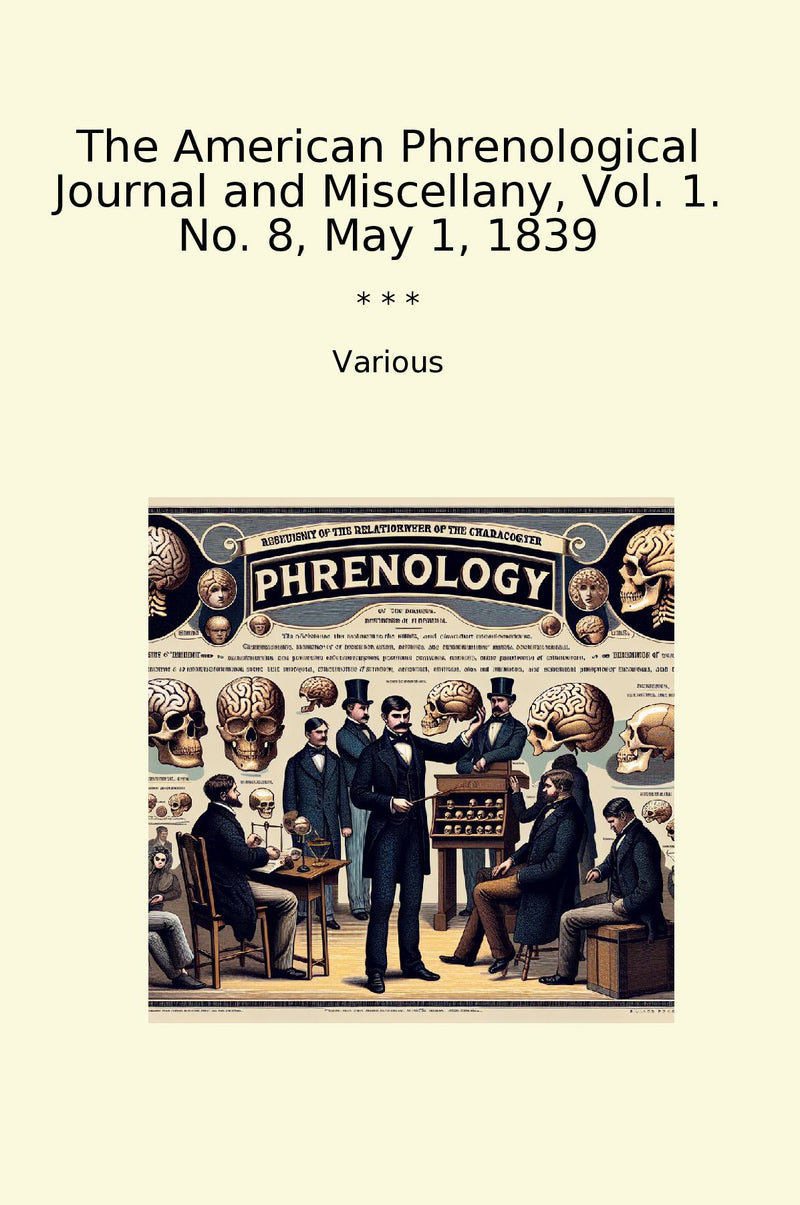 The American Phrenological Journal and Miscellany, Vol. 1. No. 8, May 1, 1839