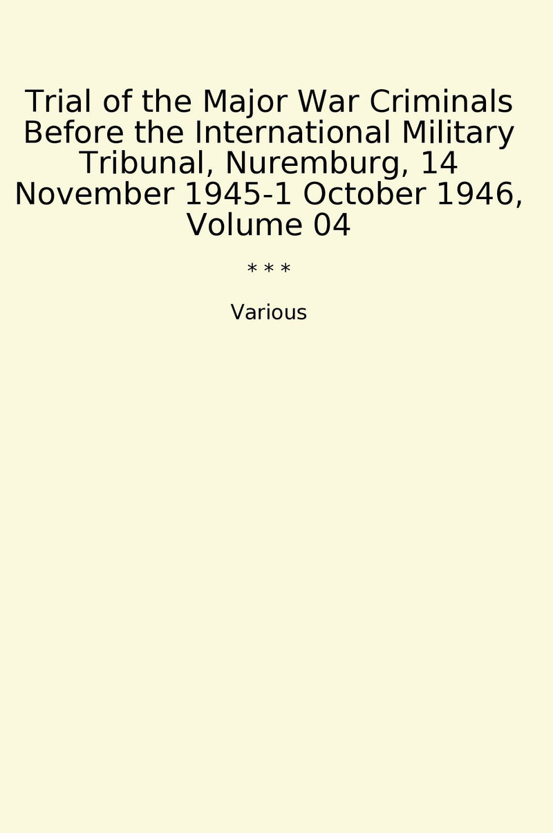 Trial of the Major War Criminals Before the International Military Tribunal, Nuremburg, 14 November 1945-1 October 1946, Volume 04