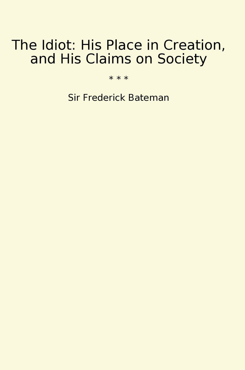 The Idiot: His Place in Creation, and His Claims on Society