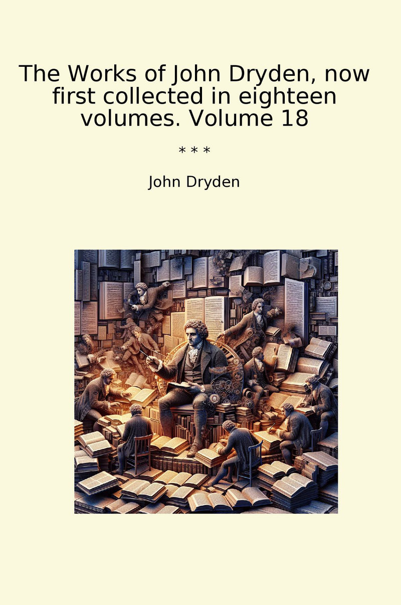 The Works of John Dryden, now first collected in eighteen volumes. Volume 18