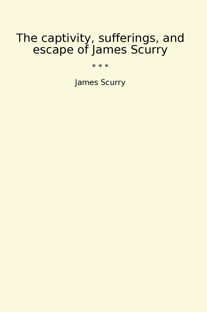 The captivity, sufferings, and escape of James Scurry