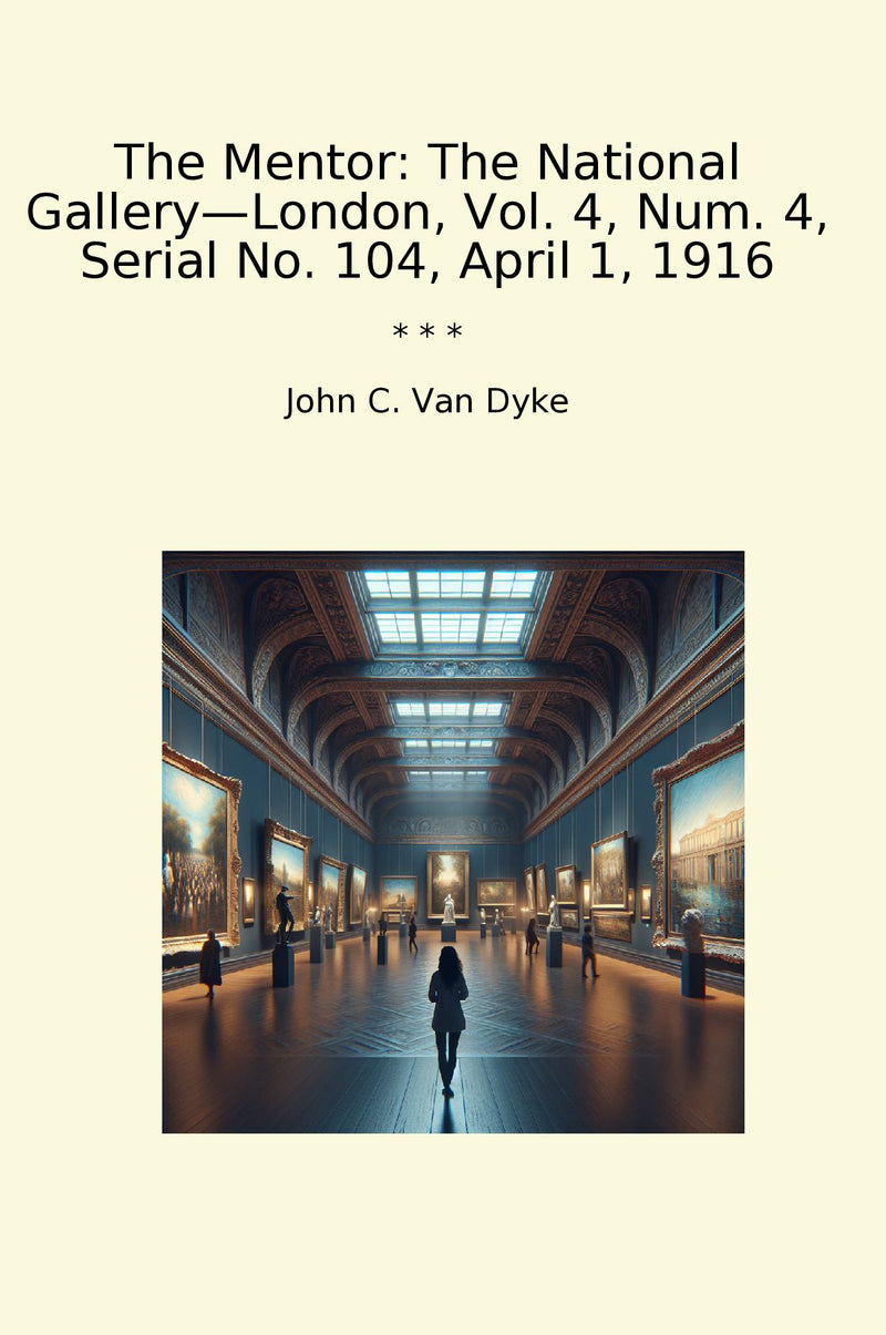 The Mentor: The National Gallery—London, Vol. 4, Num. 4, Serial No. 104, April 1, 1916