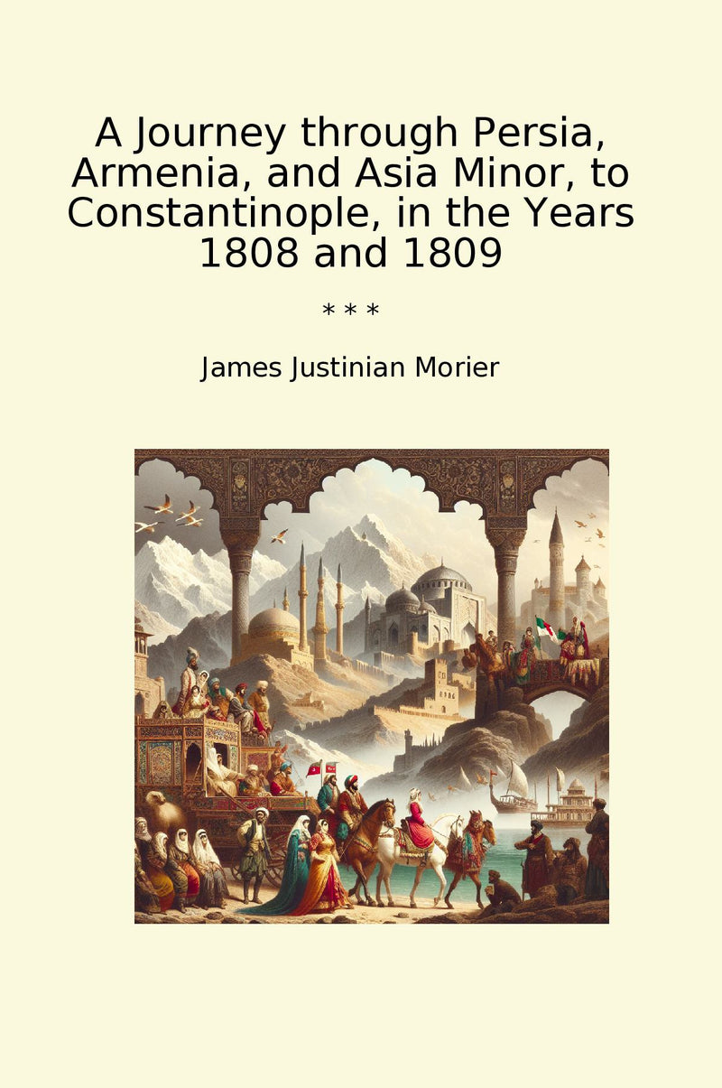 A Journey through Persia, Armenia, and Asia Minor, to Constantinople, in the Years 1808 and 1809