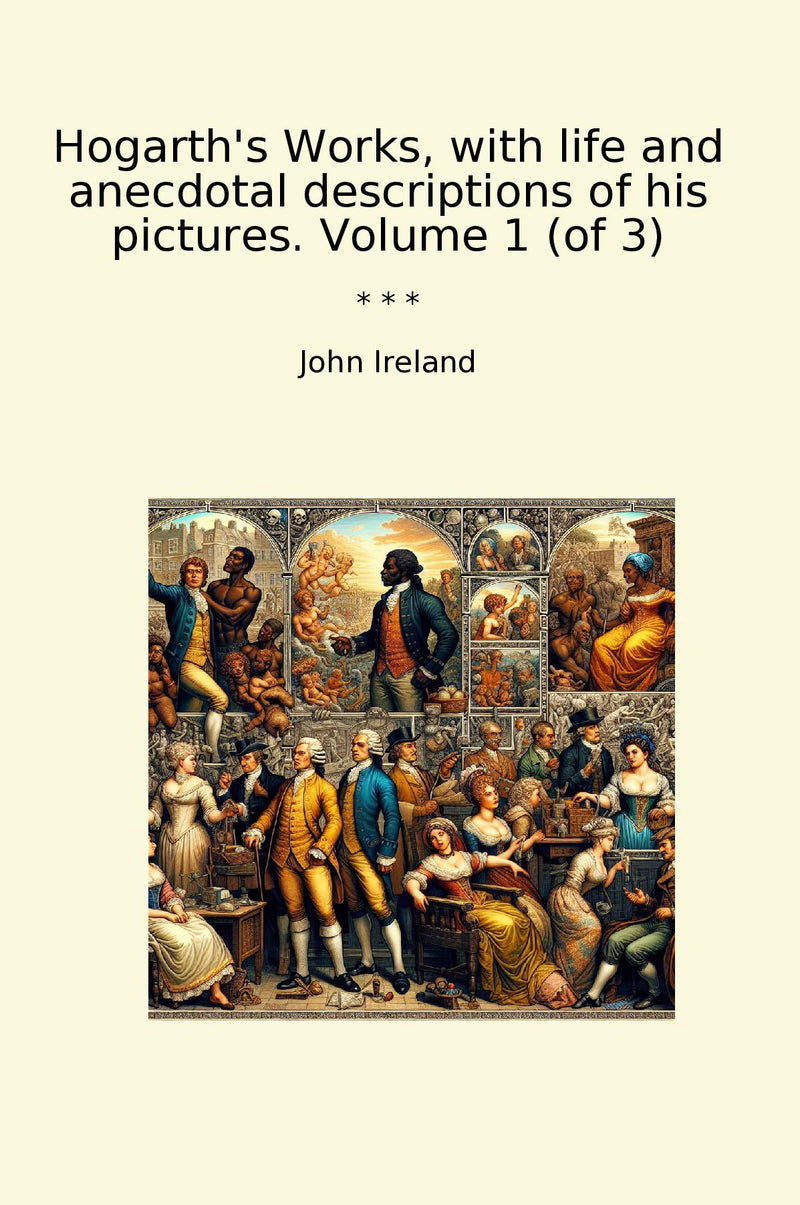 Hogarth's Works, with life and anecdotal descriptions of his pictures. Volume 1 (of 3)