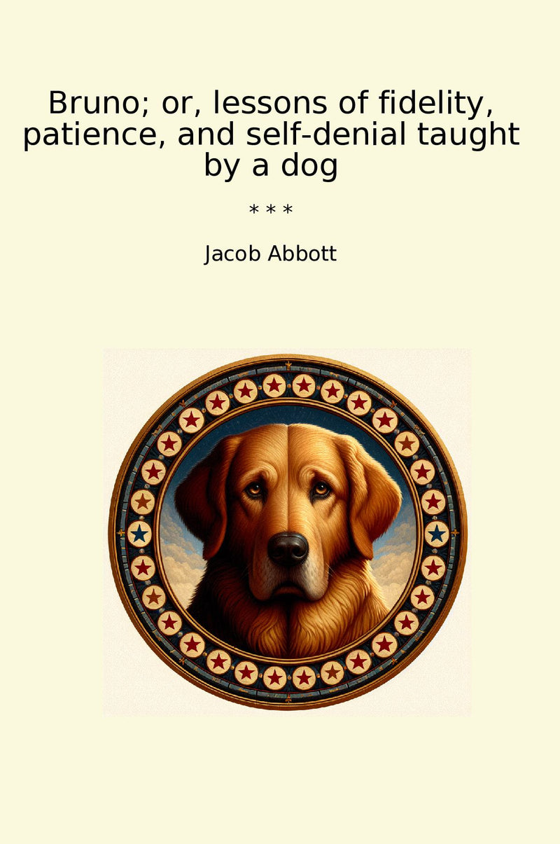 Bruno; or, lessons of fidelity, patience, and self-denial taught by a dog