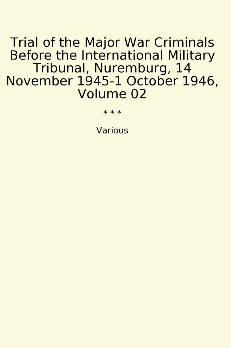 Trial of the Major War Criminals Before the International Military Tribunal, Nuremburg, 14 November 1945-1 October 1946, Volume 02